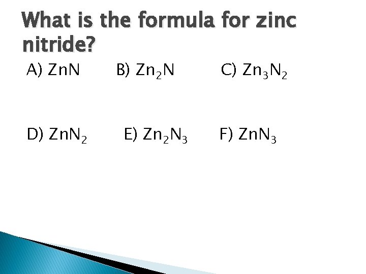 What is the formula for zinc nitride? A) Zn. N D) Zn. N 2 What is the formula for zinc nitride? A) Zn. N D) Zn. N 2