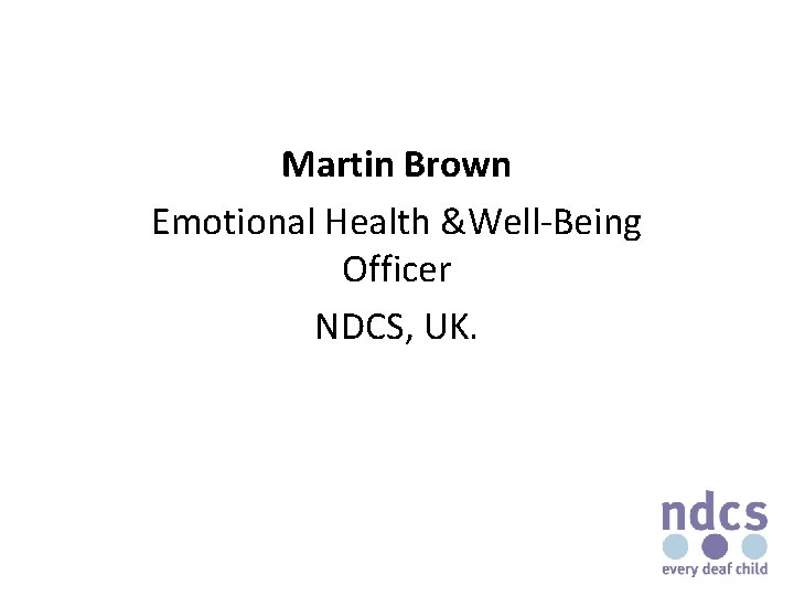 Martin Brown Emotional Health &Well-Being Officer NDCS, UK. 