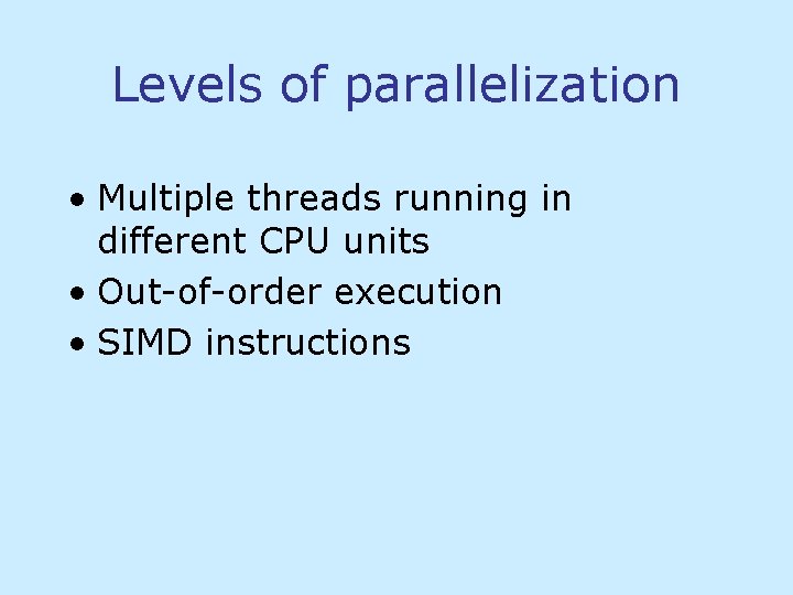 Levels of parallelization • Multiple threads running in different CPU units • Out-of-order execution Levels of parallelization • Multiple threads running in different CPU units • Out-of-order execution
