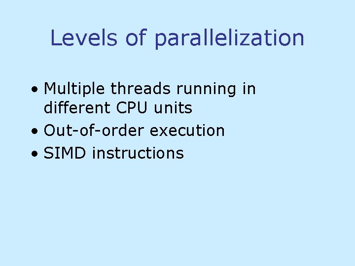 Levels of parallelization • Multiple threads running in different CPU units • Out-of-order execution