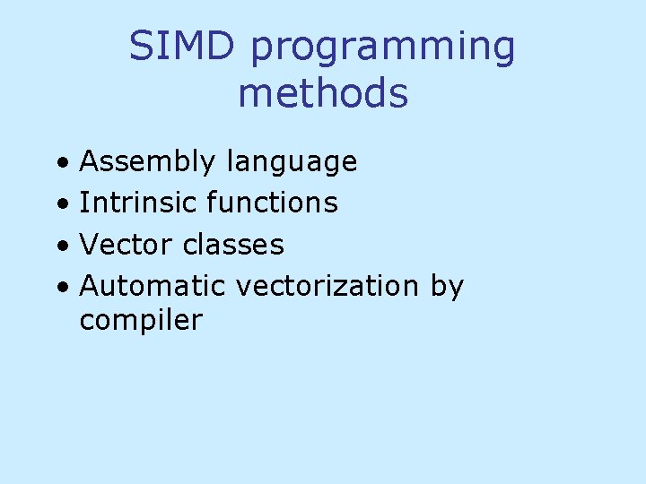 SIMD programming methods • Assembly language • Intrinsic functions • Vector classes • Automatic SIMD programming methods • Assembly language • Intrinsic functions • Vector classes • Automatic