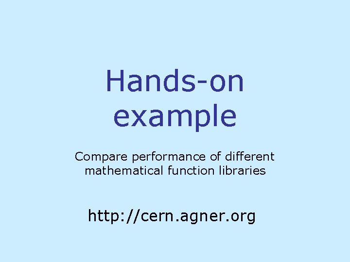 Hands-on example Compare performance of different mathematical function libraries http: //cern. agner. org Hands-on example Compare performance of different mathematical function libraries http: //cern. agner. org