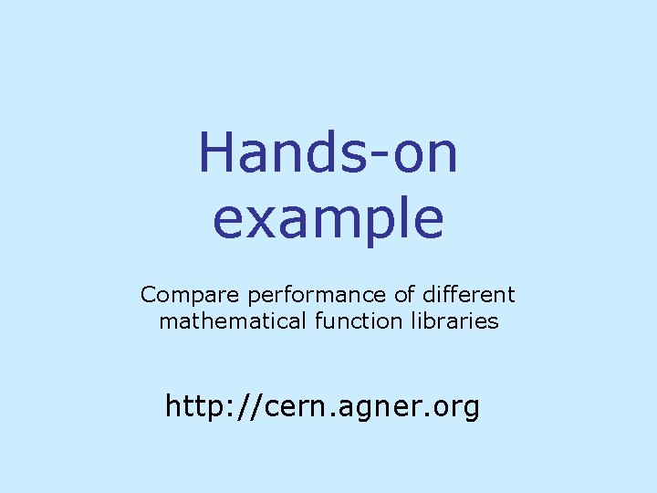 Hands-on example Compare performance of different mathematical function libraries http: //cern. agner. org 