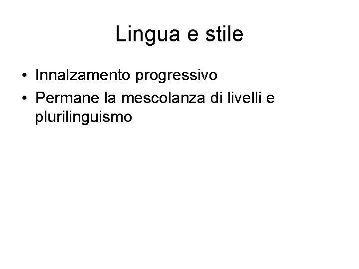 Lingua e stile • Innalzamento progressivo • Permane la mescolanza di livelli e plurilinguismo