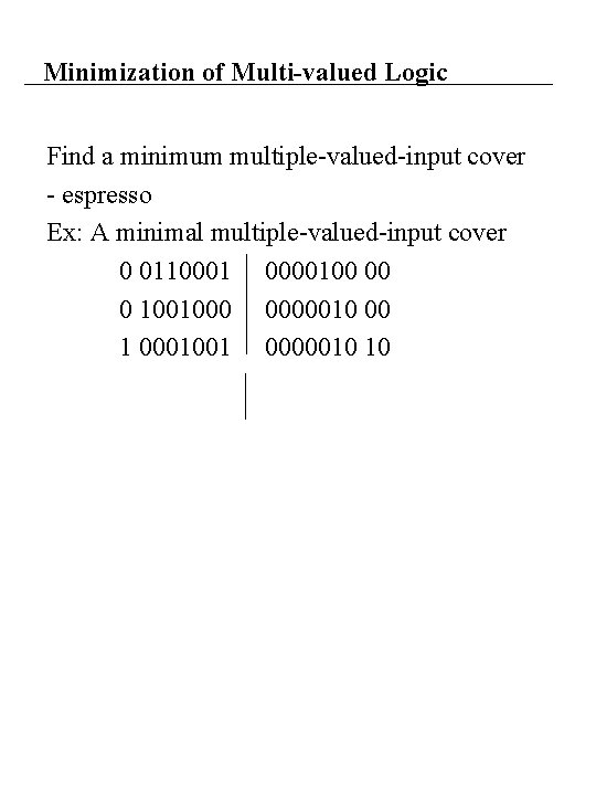 Minimization of Multi-valued Logic Find a minimum multiple-valued-input cover - espresso Ex: A minimal