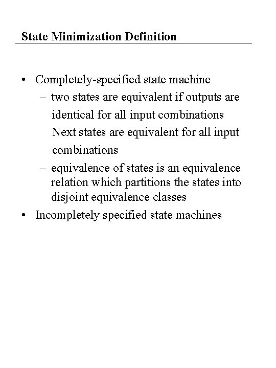 State Minimization Definition • Completely-specified state machine – two states are equivalent if outputs