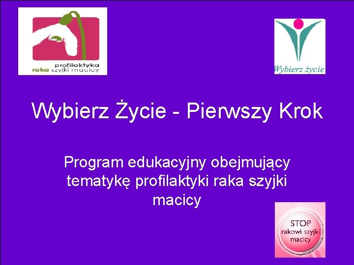 Wybierz Życie - Pierwszy Krok Program edukacyjny obejmujący tematykę profilaktyki raka szyjki macicy 