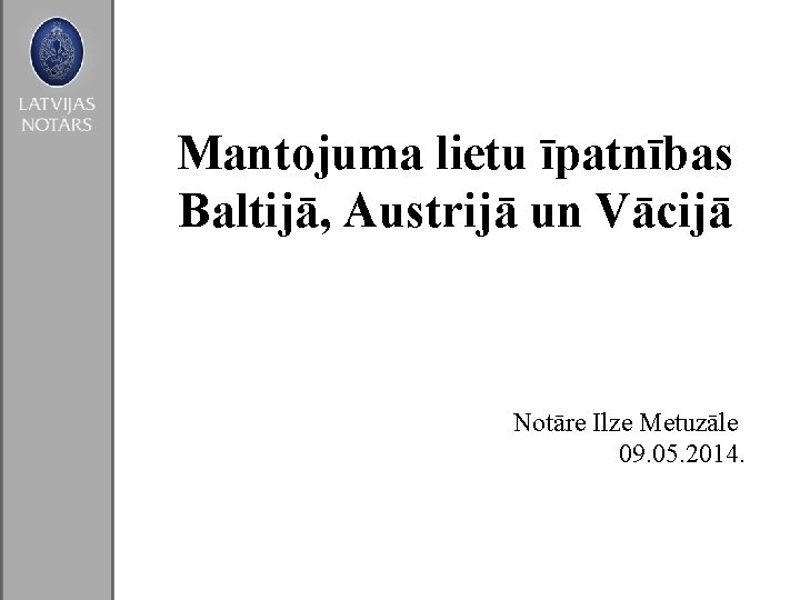 Mantojuma lietu īpatnības Baltijā, Austrijā un Vācijā Notāre Ilze Metuzāle 09. 05. 2014. 