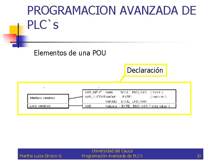 PROGRAMACION AVANZADA DE PLC`s Elementos de una POU Declaración Martha Lucia Orozco G. Universidad