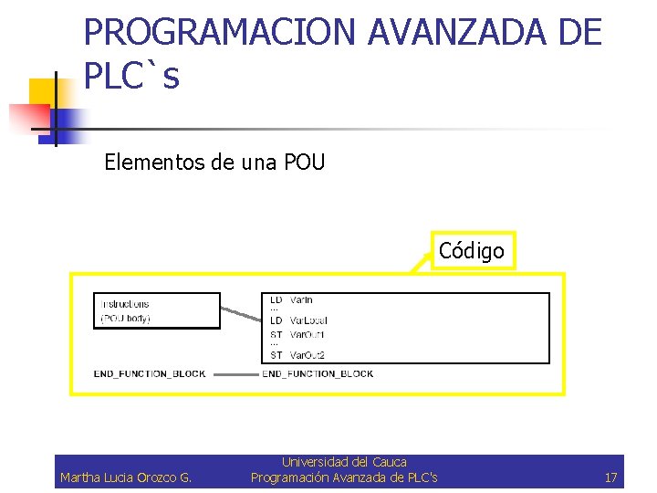 PROGRAMACION AVANZADA DE PLC`s Elementos de una POU Código Martha Lucia Orozco G. Universidad