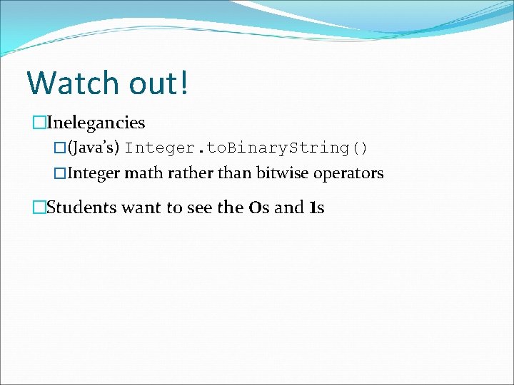 Watch out! �Inelegancies �(Java’s) Integer. to. Binary. String() �Integer math rather than bitwise operators