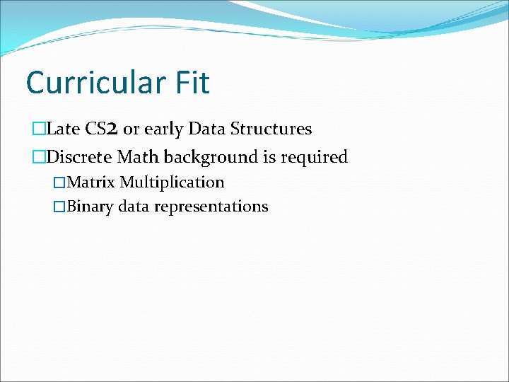Curricular Fit �Late CS 2 or early Data Structures �Discrete Math background is required