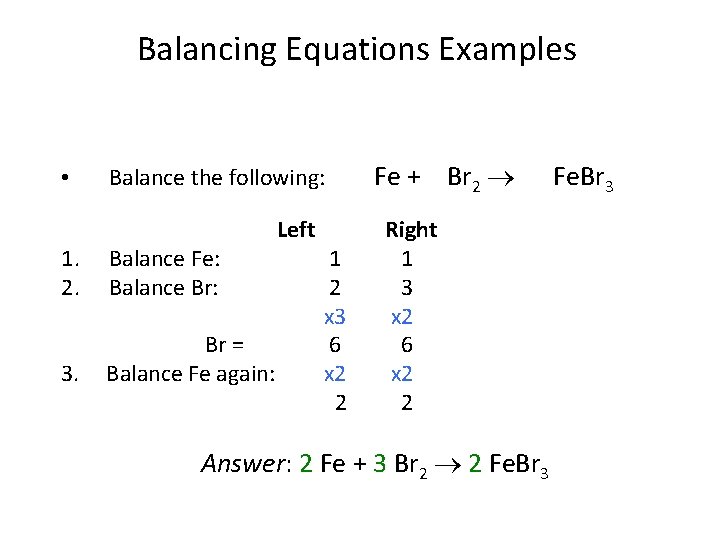Balancing Equations Examples • Balance the following: 1. 2. Balance Fe: Balance Br: 3.