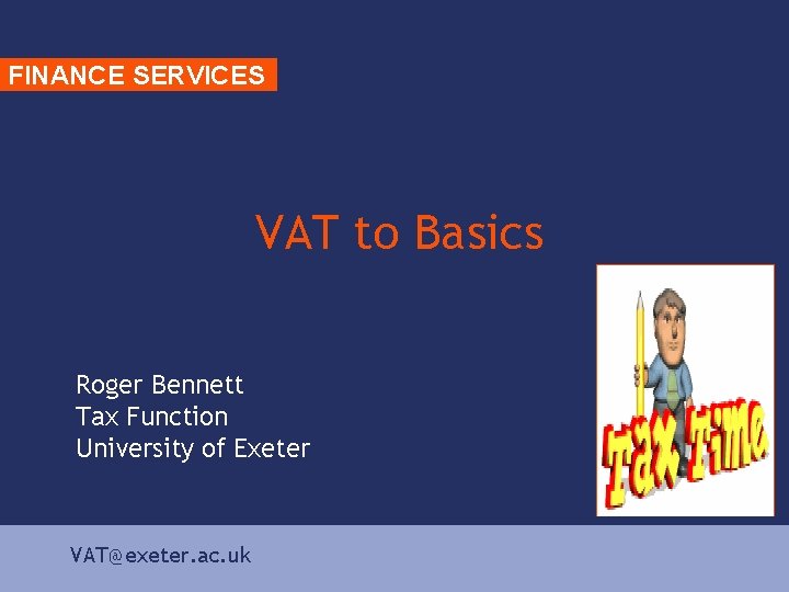 FINANCE SERVICES VAT to Basics Roger Bennett Tax Function University of Exeter VAT@exeter. ac.