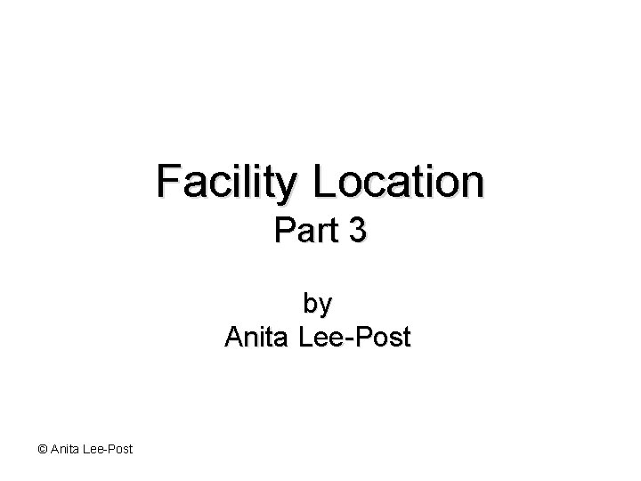 Facility Location Part 3 by Anita Lee-Post © Anita Lee-Post 