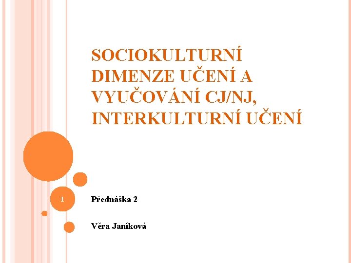 SOCIOKULTURNÍ DIMENZE UČENÍ A VYUČOVÁNÍ CJ/NJ, INTERKULTURNÍ UČENÍ 1 Přednáška 2 Věra Janíková 