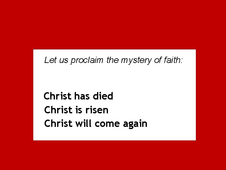 Let us proclaim the mystery of faith: Christ has died Christ is risen Christ