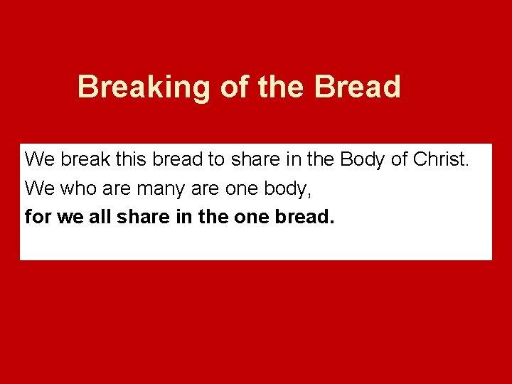 Breaking of the Bread We break this bread to share in the Body of