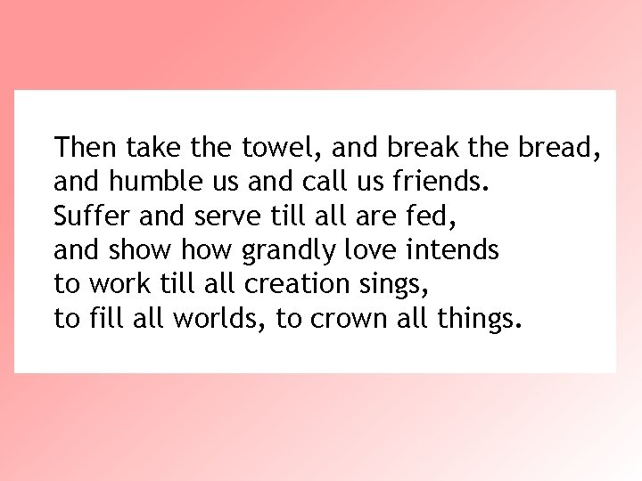 Then take the towel, and break the bread, and humble us and call us