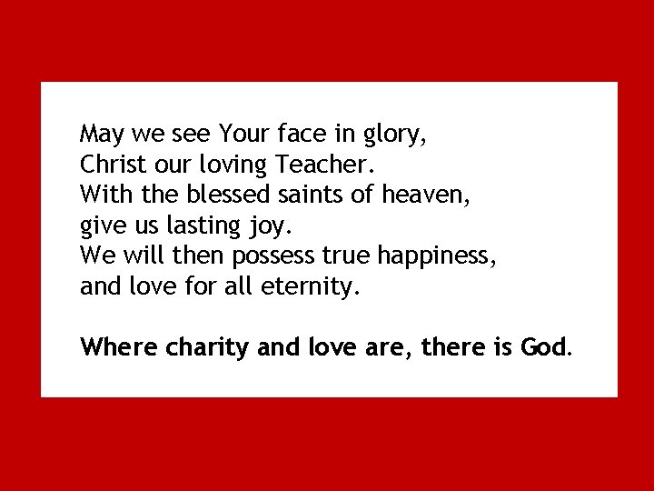 May we see Your face in glory, Christ our loving Teacher. With the blessed