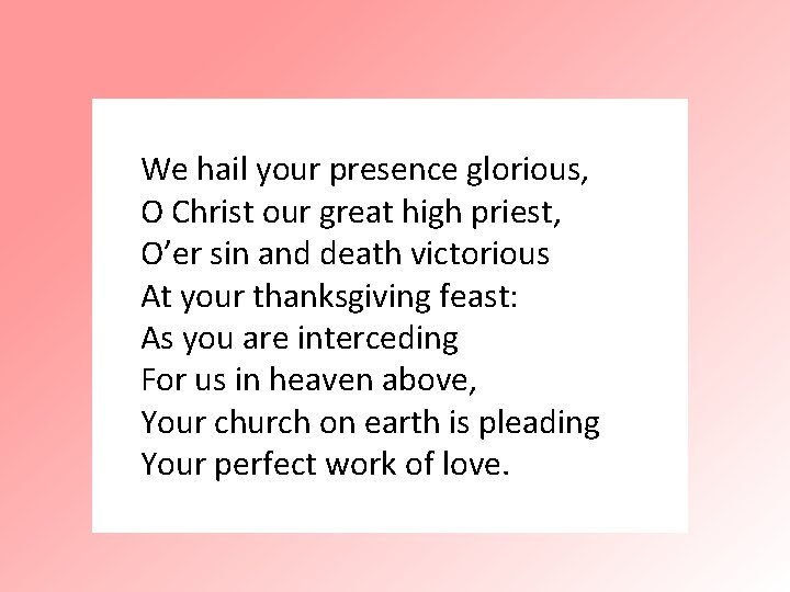 We hail your presence glorious, O Christ our great high priest, O’er sin and