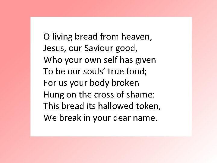 O living bread from heaven, Jesus, our Saviour good, Who your own self has