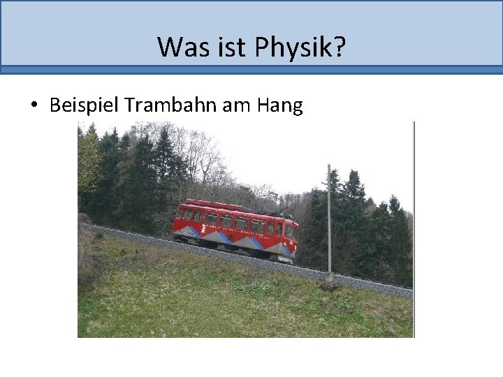 Was ist Physik? • Beispiel Trambahn am Hang 