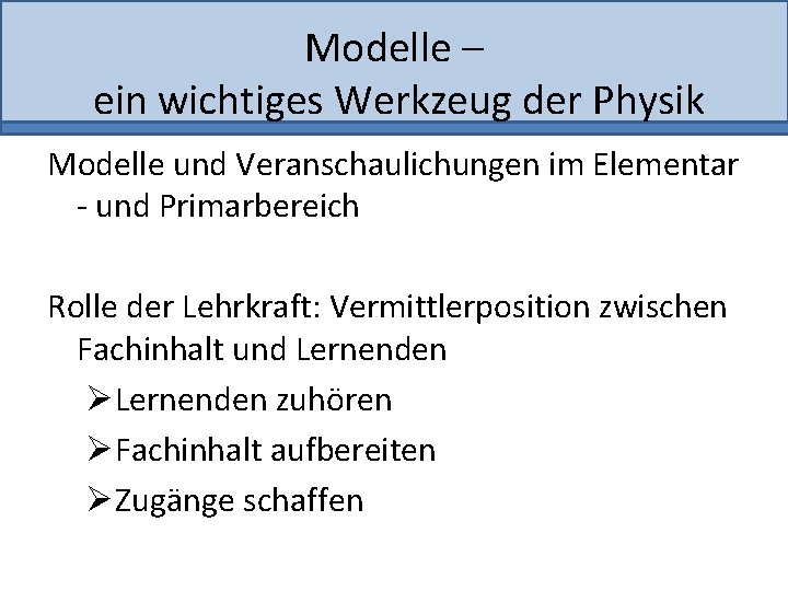 Modelle – ein wichtiges Werkzeug der Physik Modelle und Veranschaulichungen im Elementar - und