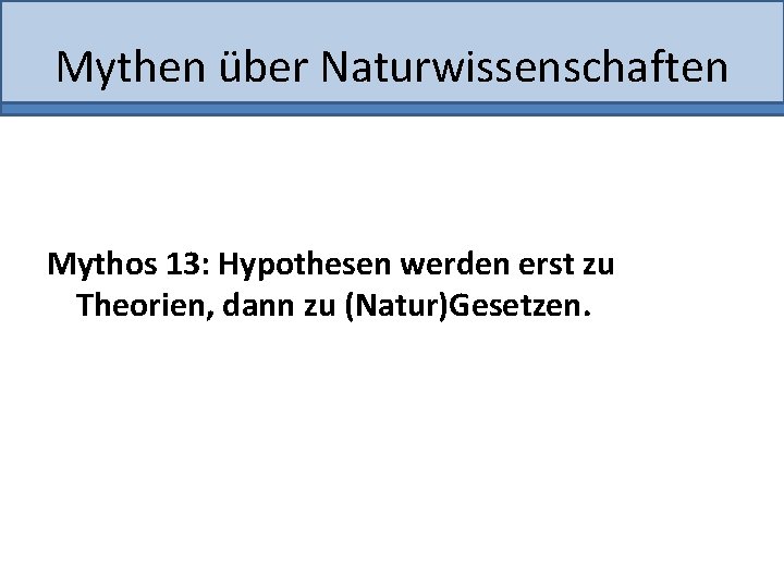 Mythen über Naturwissenschaften Mythos 13: Hypothesen werden erst zu Theorien, dann zu (Natur)Gesetzen. 