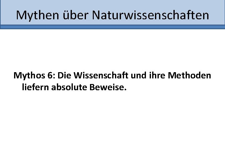 Mythen über Naturwissenschaften Mythos 6: Die Wissenschaft und ihre Methoden liefern absolute Beweise. 