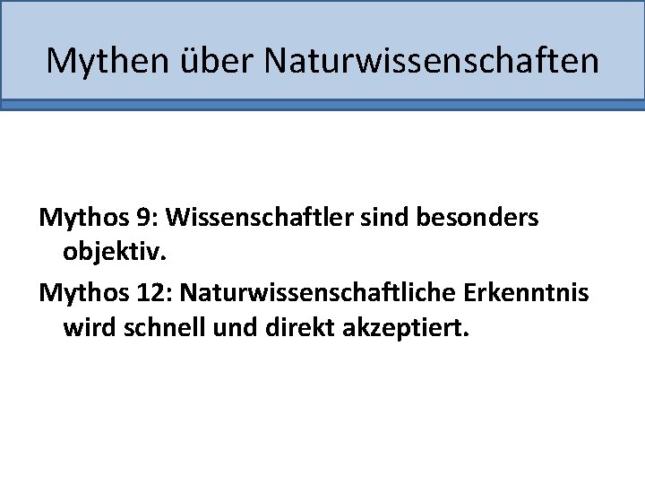 Mythen über Naturwissenschaften Mythos 9: Wissenschaftler sind besonders objektiv. Mythos 12: Naturwissenschaftliche Erkenntnis wird