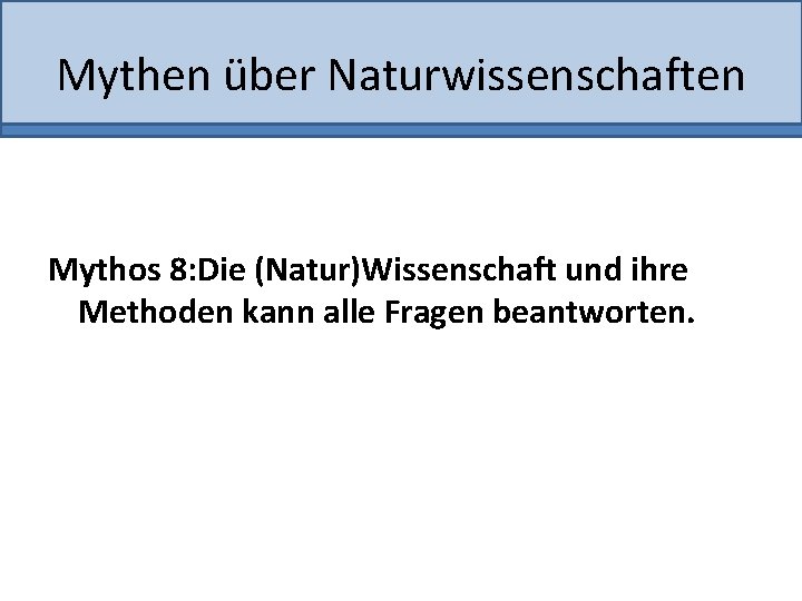 Mythen über Naturwissenschaften Mythos 8: Die (Natur)Wissenschaft und ihre Methoden kann alle Fragen beantworten.