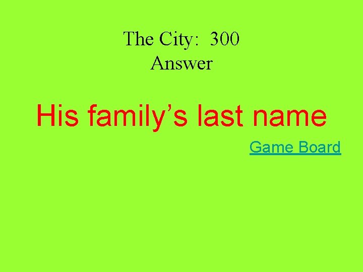 The City: 300 Answer His family’s last name Game Board The City: 300 Answer His family’s last name Game Board