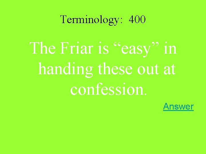 Terminology: 400 The Friar is “easy” in handing these out at confession. Answer 