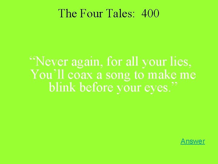 The Four Tales: 400 “Never again, for all your lies, You’ll coax a song