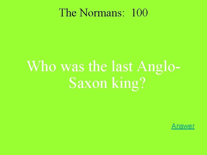 The Normans: 100 Who was the last Anglo. Saxon king? Answer 