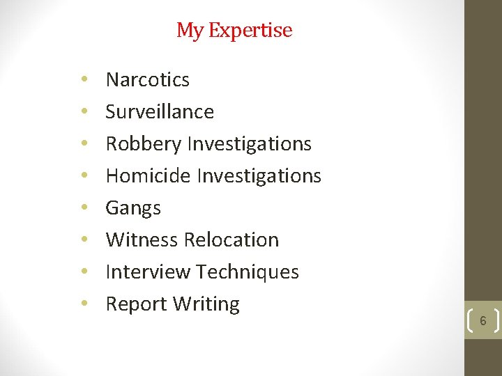 My Expertise • • Narcotics Surveillance Robbery Investigations Homicide Investigations Gangs Witness Relocation Interview My Expertise • • Narcotics Surveillance Robbery Investigations Homicide Investigations Gangs Witness Relocation Interview