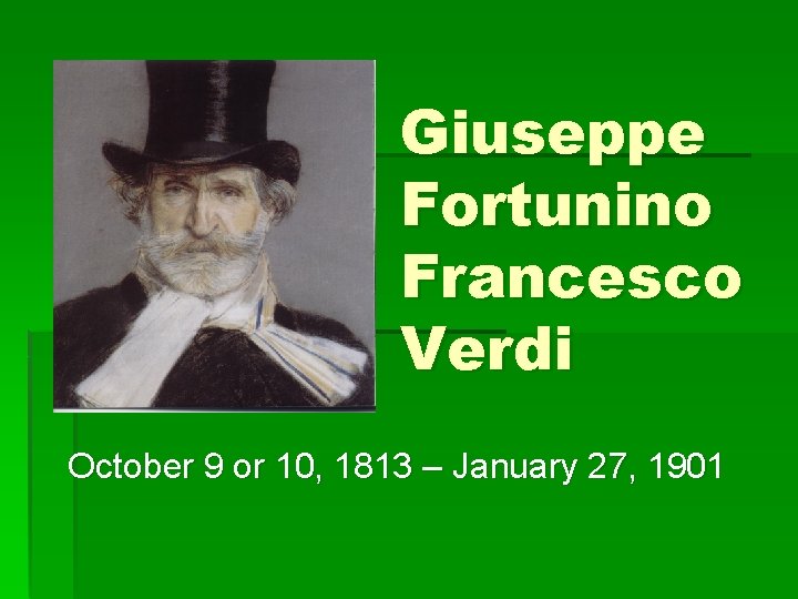 Giuseppe Fortunino Francesco Verdi October 9 or 10, 1813 – January 27, 1901 