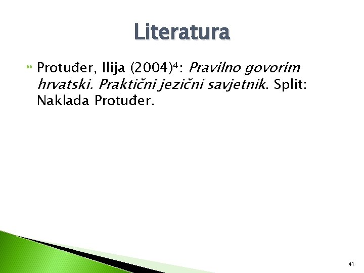 Literatura Protuđer, Ilija (2004)⁴: Pravilno govorim hrvatski. Praktični jezični savjetnik. Split: Naklada Protuđer. 41