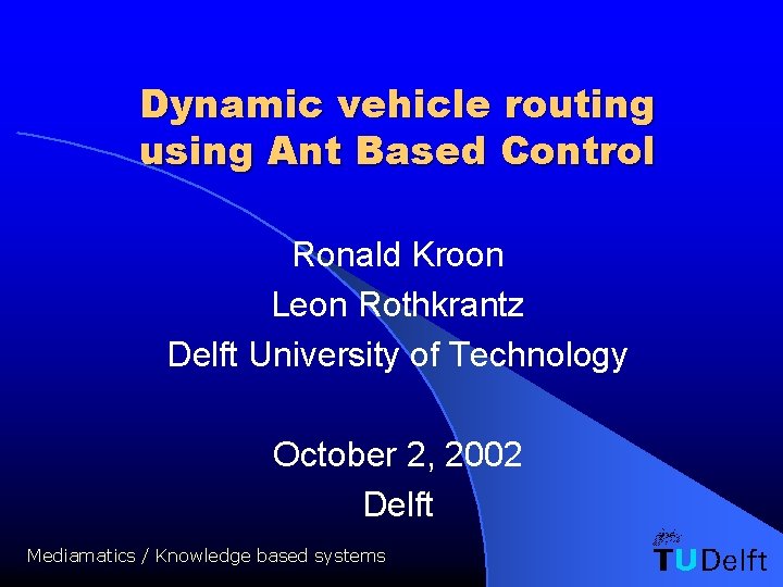 Dynamic vehicle routing using Ant Based Control Ronald Kroon Leon Rothkrantz Delft University of