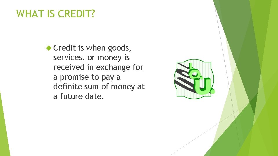 WHAT IS CREDIT? Credit is when goods, services, or money is received in exchange