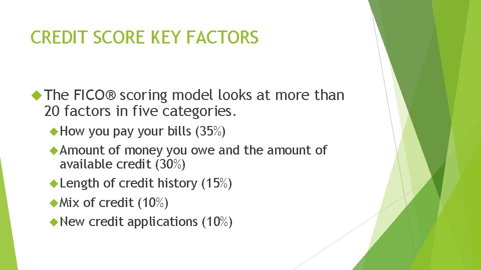 CREDIT SCORE KEY FACTORS The FICO® scoring model looks at more than 20 factors