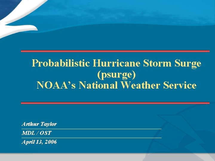 Probabilistic Hurricane Storm Surge (psurge) NOAA’s National Weather Service Arthur Taylor MDL / OST