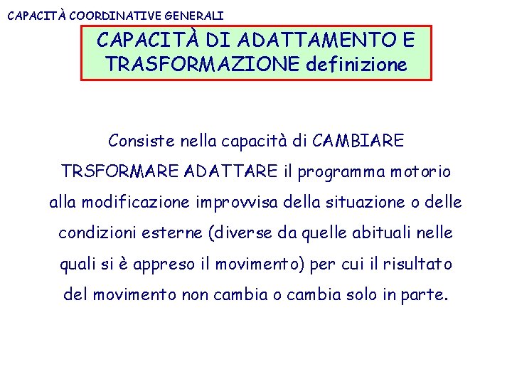 CAPACITÀ COORDINATIVE GENERALI CAPACITÀ DI ADATTAMENTO E TRASFORMAZIONE definizione Consiste nella capacità di CAMBIARE