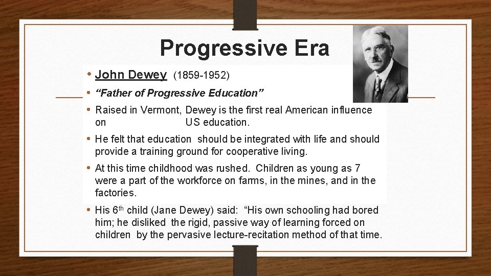 Progressive Era • John Dewey (1859 -1952) • “Father of Progressive Education” • Raised