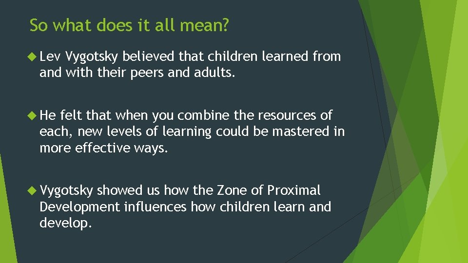 So what does it all mean? Lev Vygotsky believed that children learned from and