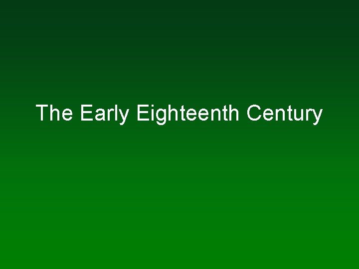 The Early Eighteenth Century The Early Eighteenth Century