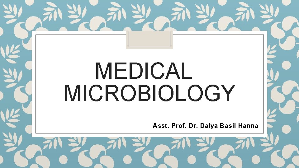 MEDICAL MICROBIOLOGY Asst. Prof. Dr. Dalya Basil Hanna 