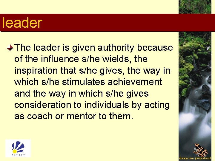 leader The leader is given authority because of the influence s/he wields, the inspiration