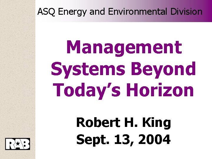 ASQ Energy and Environmental Division Management Systems Beyond Today’s Horizon Robert H. King Sept.